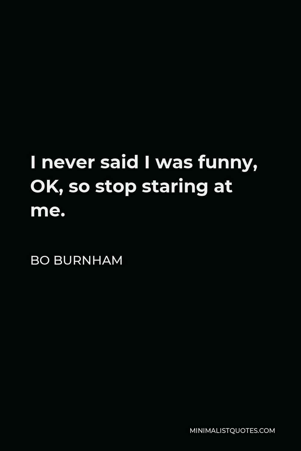 Bo Burnham Quote - I never said I was funny, OK, so stop staring at me.