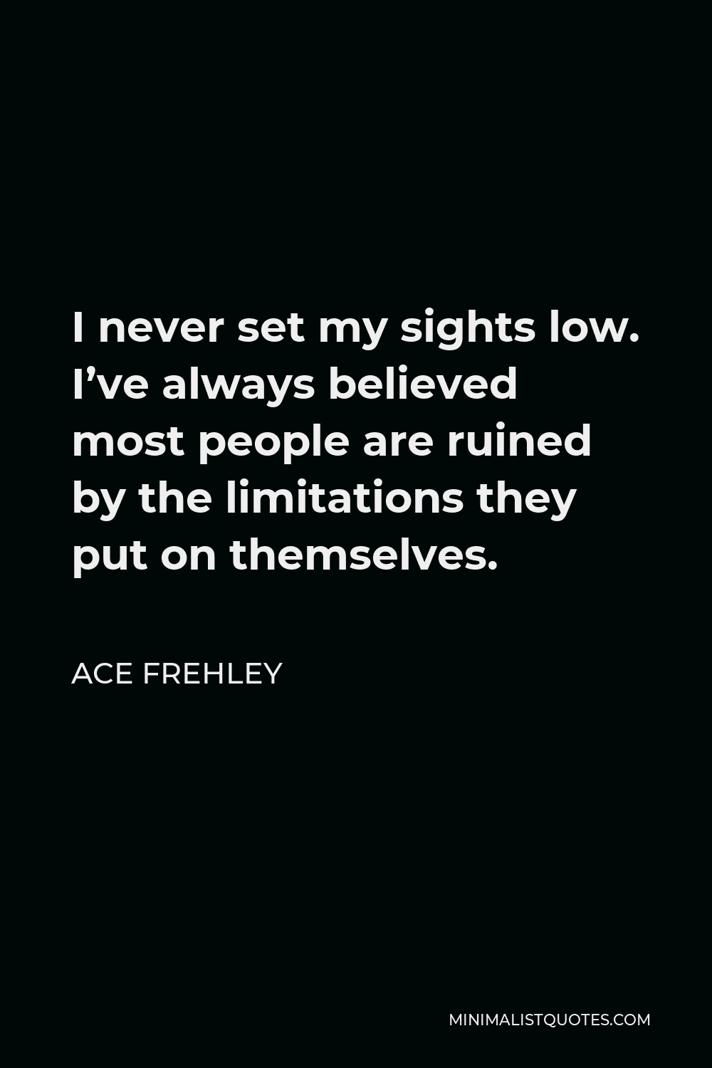 Ace Frehley Quote - I never set my sights low. I’ve always believed most people are ruined by the limitations they put on themselves.