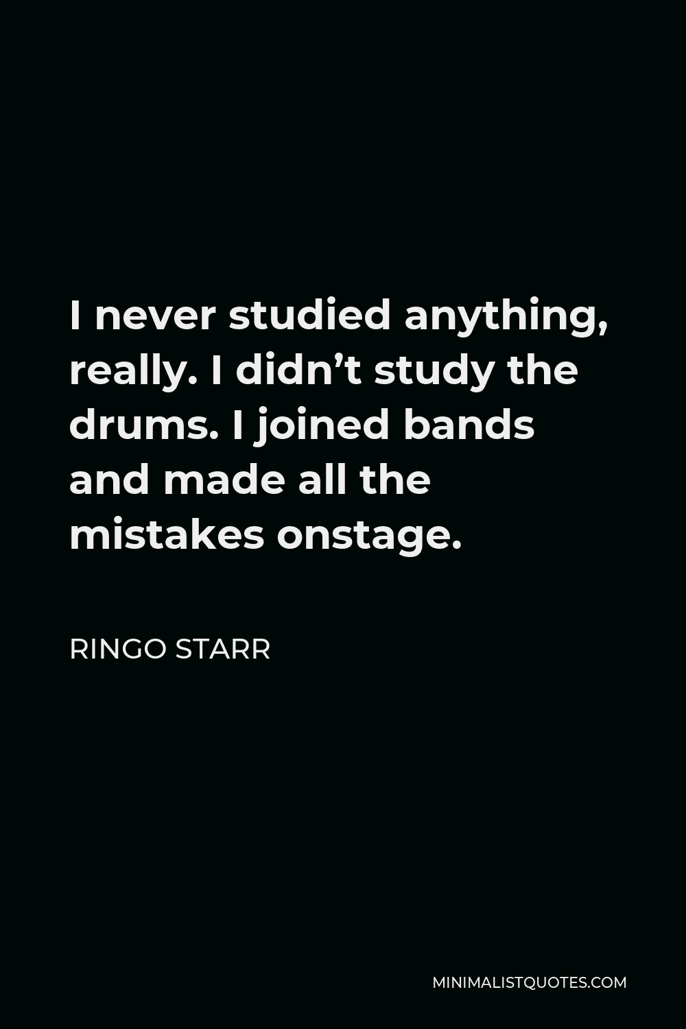 Ringo Starr Quote - I never studied anything, really. I didn’t study the drums. I joined bands and made all the mistakes onstage.