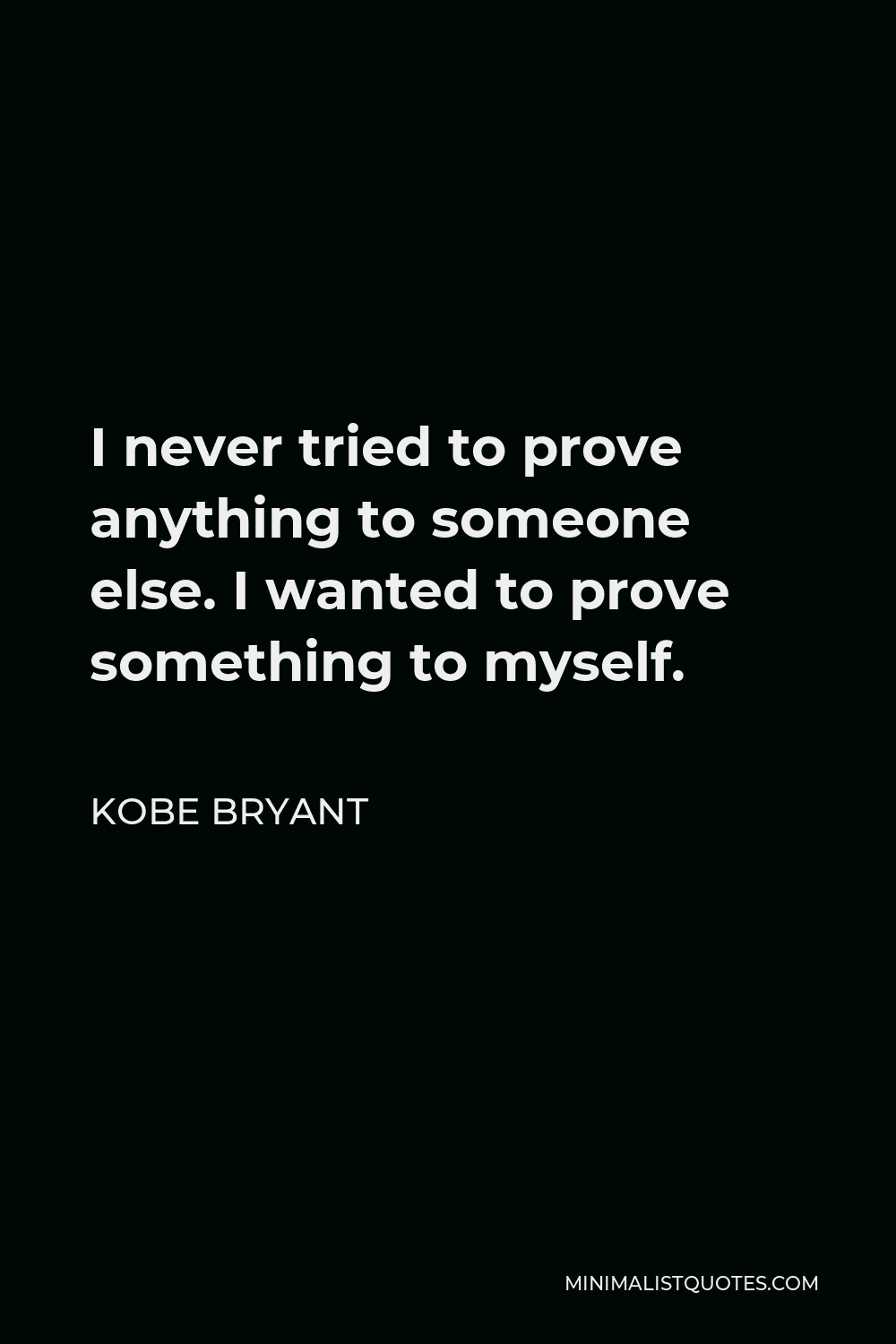 kobe-bryant-quote-i-never-tried-to-prove-anything-to-someone-else-i