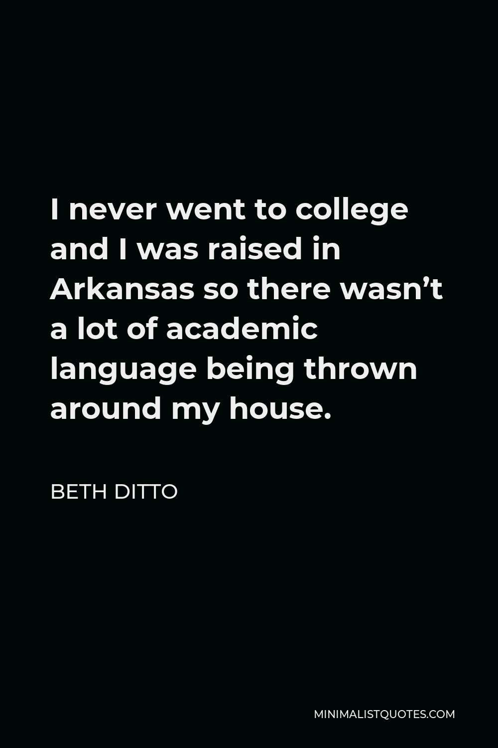 Beth Ditto Quote - I never went to college and I was raised in Arkansas so there wasn’t a lot of academic language being thrown around my house.