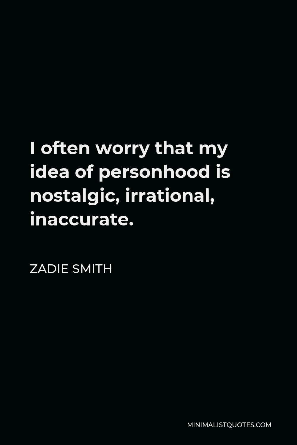 Zadie Smith Quote - I often worry that my idea of personhood is nostalgic, irrational, inaccurate.