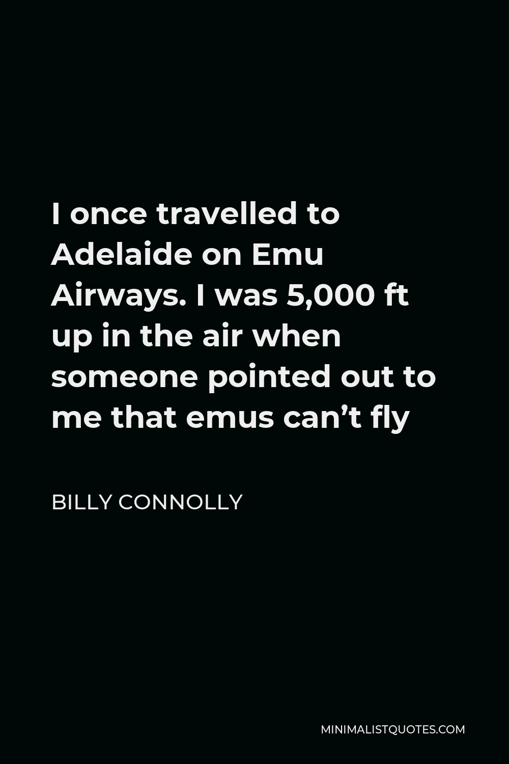 Billy Connolly Quote - I once travelled to Adelaide on Emu Airways. I was 5,000 ft up in the air when someone pointed out to me that emus can’t fly