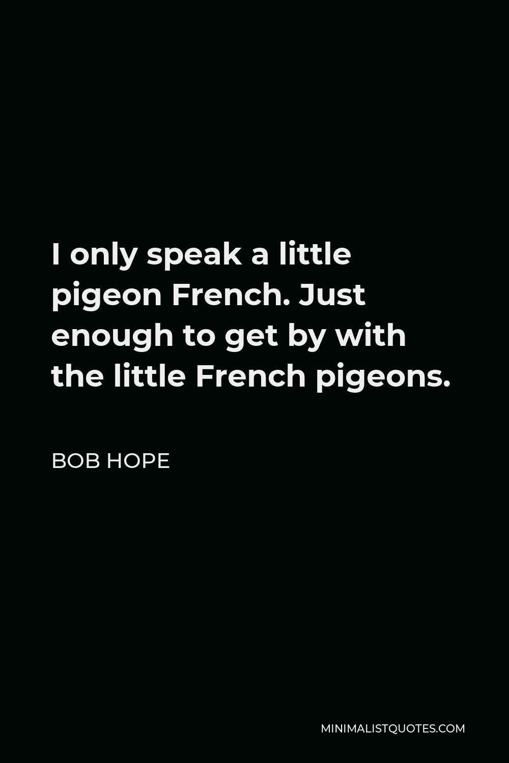 Bob Hope Quote - I only speak a little pigeon French. Just enough to get by with the little French pigeons.