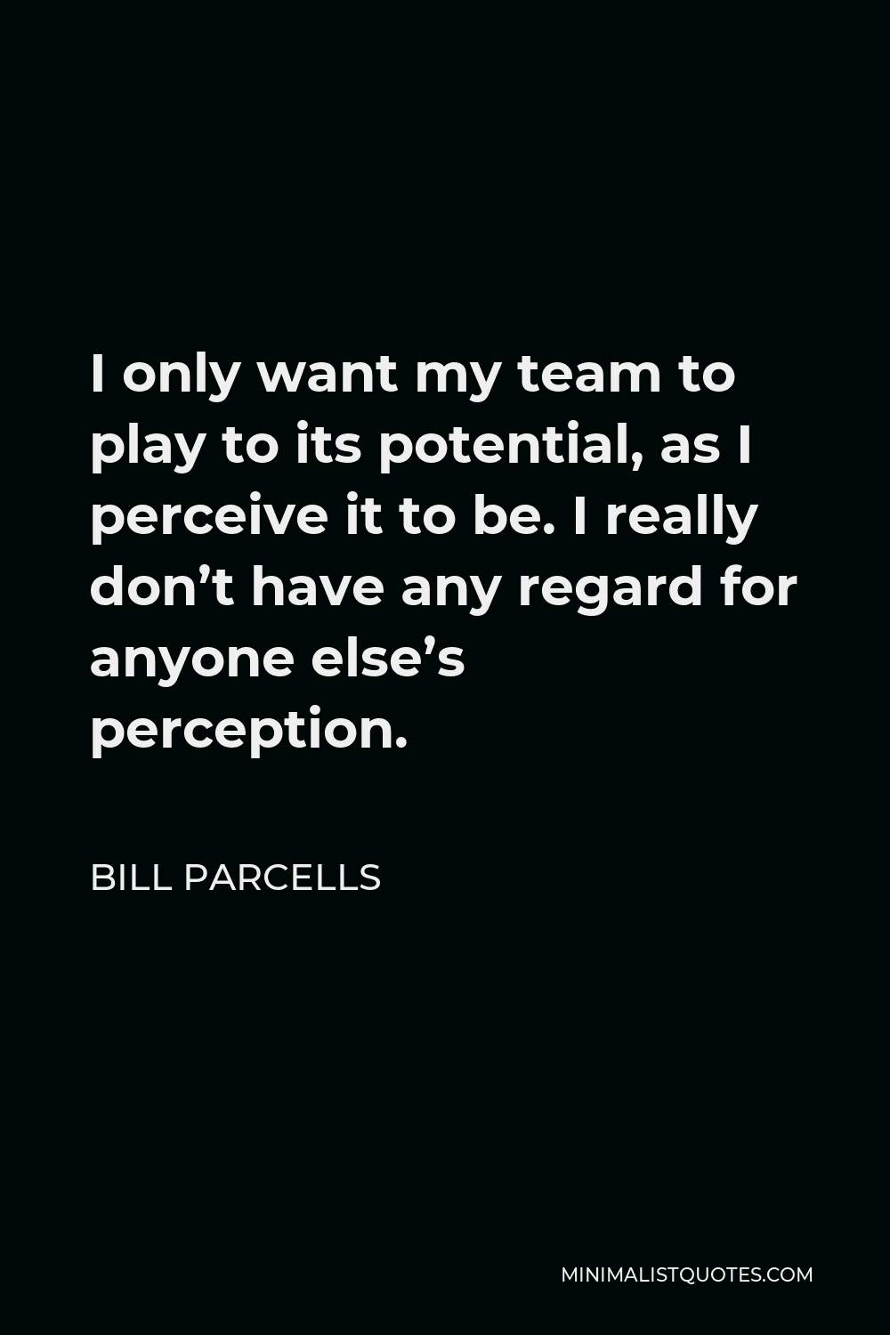 Bill Parcells Quote - I only want my team to play to its potential, as I perceive it to be. I really don’t have any regard for anyone else’s perception.