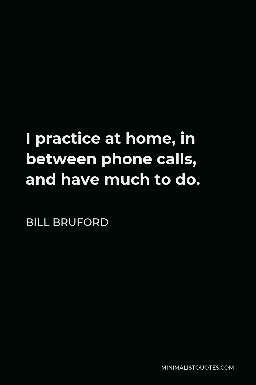 Bill Bruford Quote - I practice at home, in between phone calls, and have much to do.