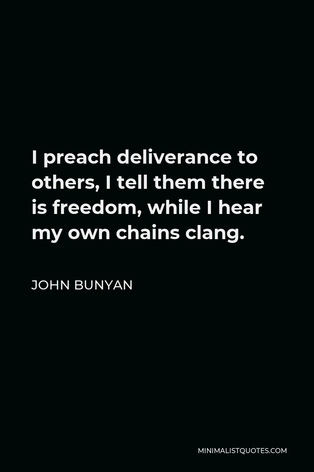 John Bunyan Quote - I preach deliverance to others, I tell them there is freedom, while I hear my own chains clang.