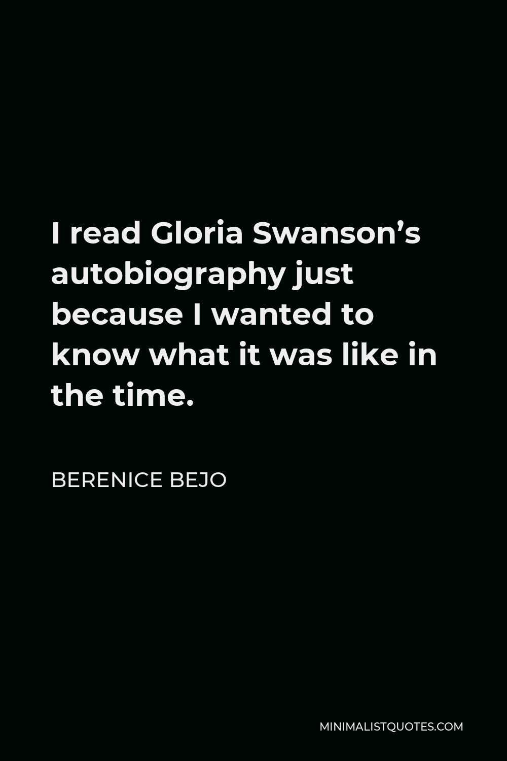 Berenice Bejo Quote - I read Gloria Swanson’s autobiography just because I wanted to know what it was like in the time.