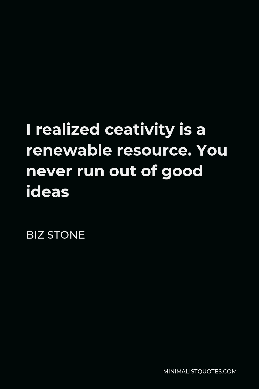 Biz Stone Quote - I realized ceativity is a renewable resource. You never run out of good ideas