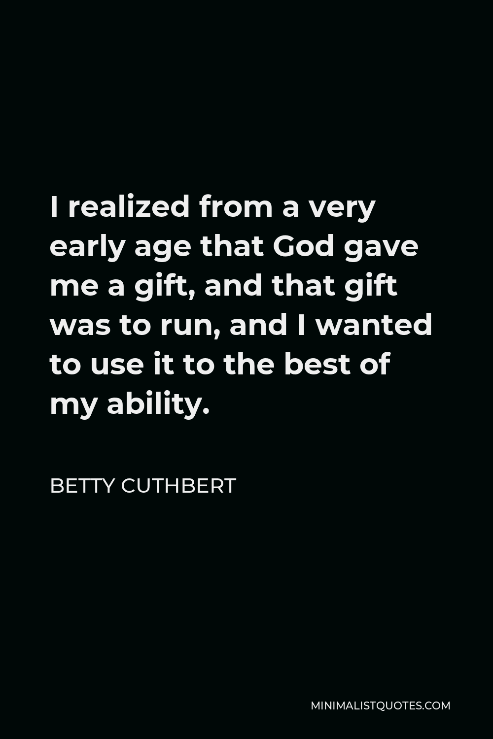 Betty Cuthbert Quote - I realized from a very early age that God gave me a gift, and that gift was to run, and I wanted to use it to the best of my ability.