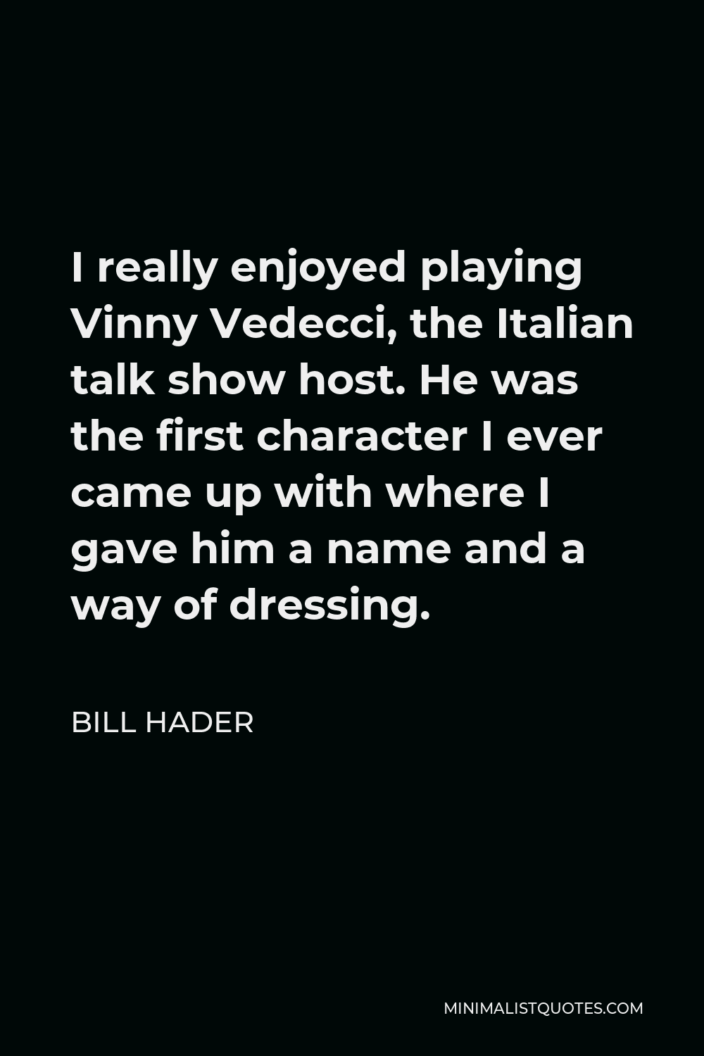 Bill Hader Quote - I really enjoyed playing Vinny Vedecci, the Italian talk show host. He was the first character I ever came up with where I gave him a name and a way of dressing.