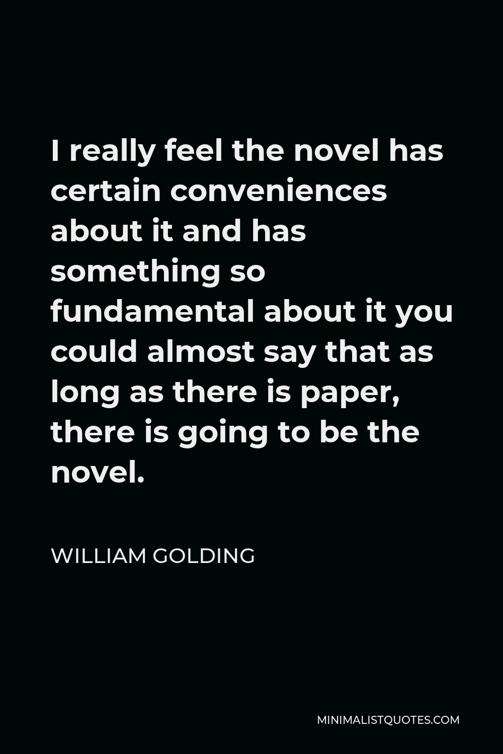 William Golding Quote - I really feel the novel has certain conveniences about it and has something so fundamental about it you could almost say that as long as there is paper, there is going to be the novel.
