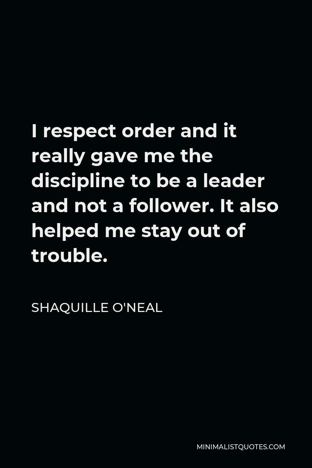 Shaquille O'Neal Quote - I respect order and it really gave me the discipline to be a leader and not a follower. It also helped me stay out of trouble.