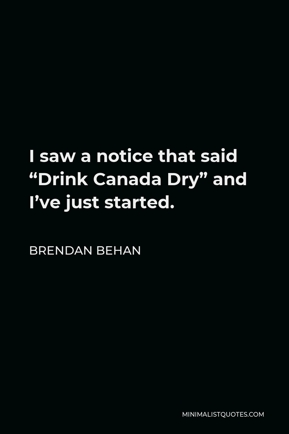 Brendan Behan Quote - I saw a notice that said “Drink Canada Dry” and I’ve just started.