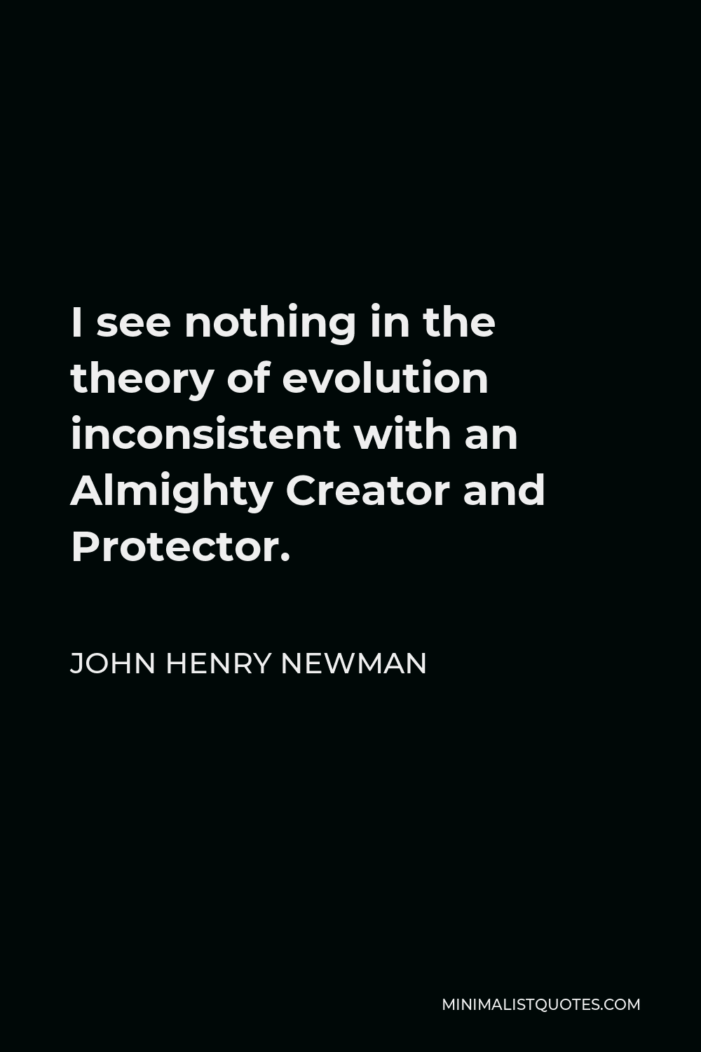 John Henry Newman Quote - I see nothing in the theory of evolution inconsistent with an Almighty Creator and Protector.