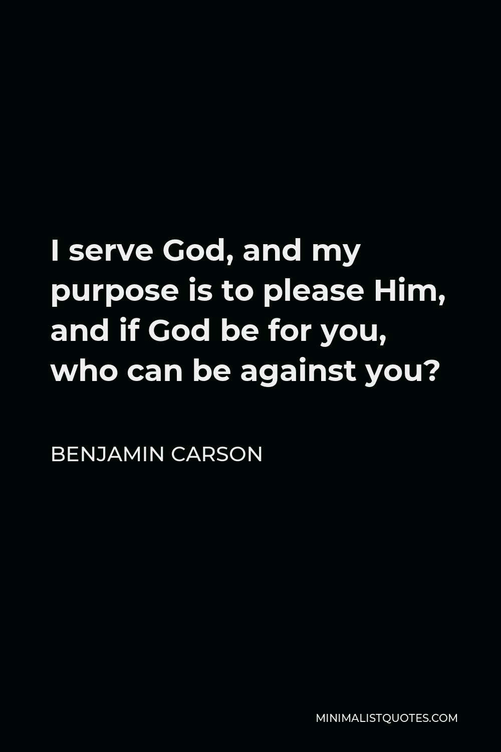 Benjamin Carson Quote - I serve God, and my purpose is to please Him, and if God be for you, who can be against you?