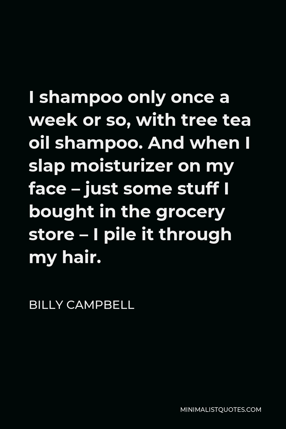 Billy Campbell Quote - I shampoo only once a week or so, with tree tea oil shampoo. And when I slap moisturizer on my face – just some stuff I bought in the grocery store – I pile it through my hair.