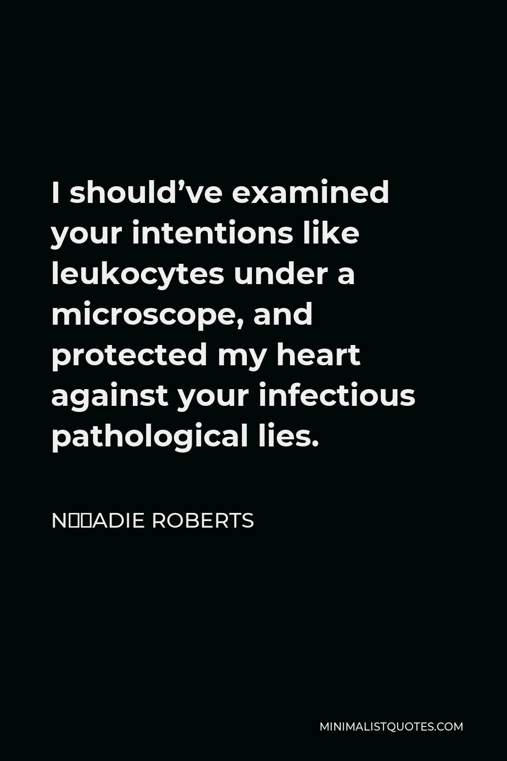 N’Gadie Roberts Quote - I should’ve examined your intentions like leukocytes under a microscope, and protected my heart against your infectious pathological lies.
