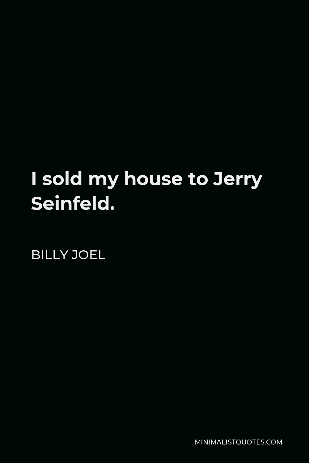 Billy Joel Quote - I sold my house to Jerry Seinfeld.
