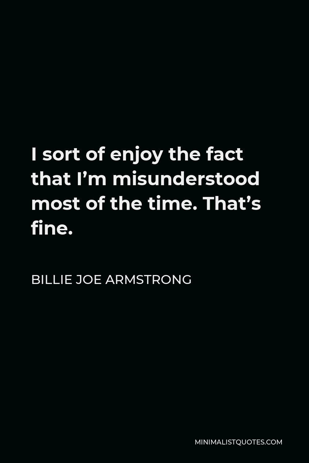 Billie Joe Armstrong Quote - I sort of enjoy the fact that I’m misunderstood most of the time. That’s fine.