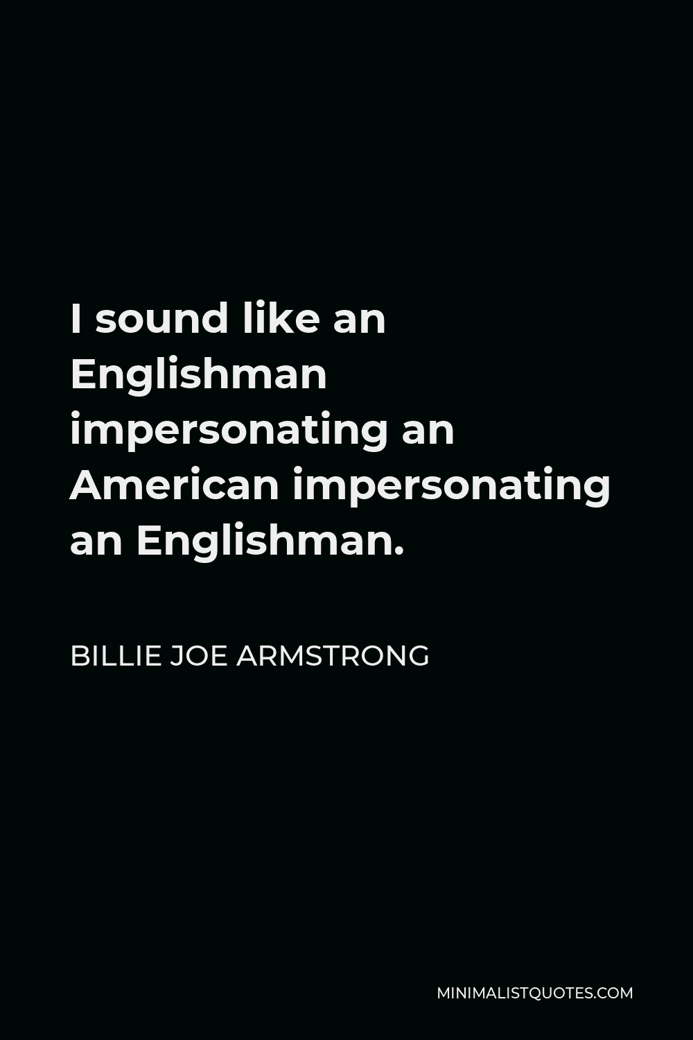 Billie Joe Armstrong Quote - I sound like an Englishman impersonating an American impersonating an Englishman.