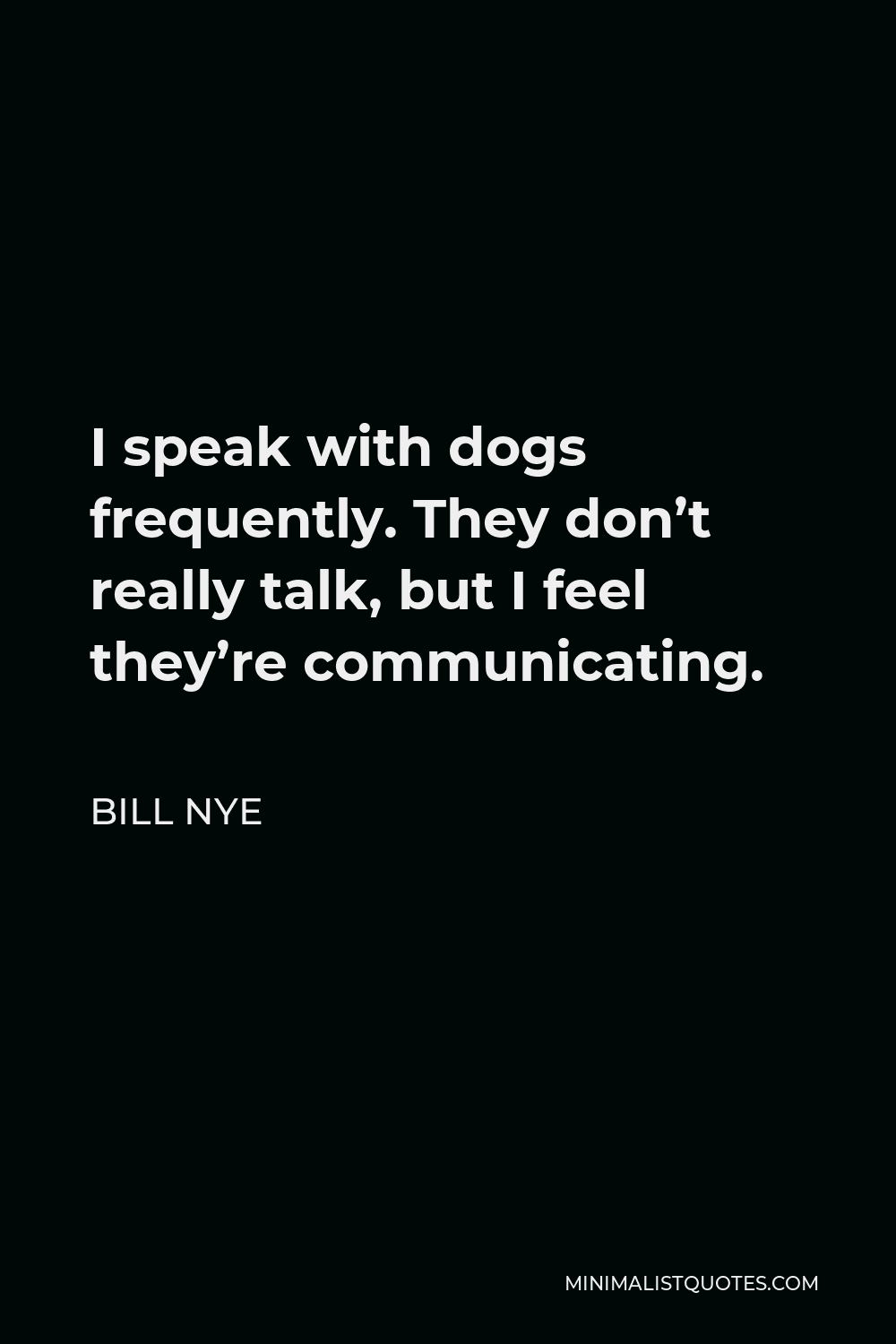 Bill Nye Quote - I speak with dogs frequently. They don’t really talk, but I feel they’re communicating.