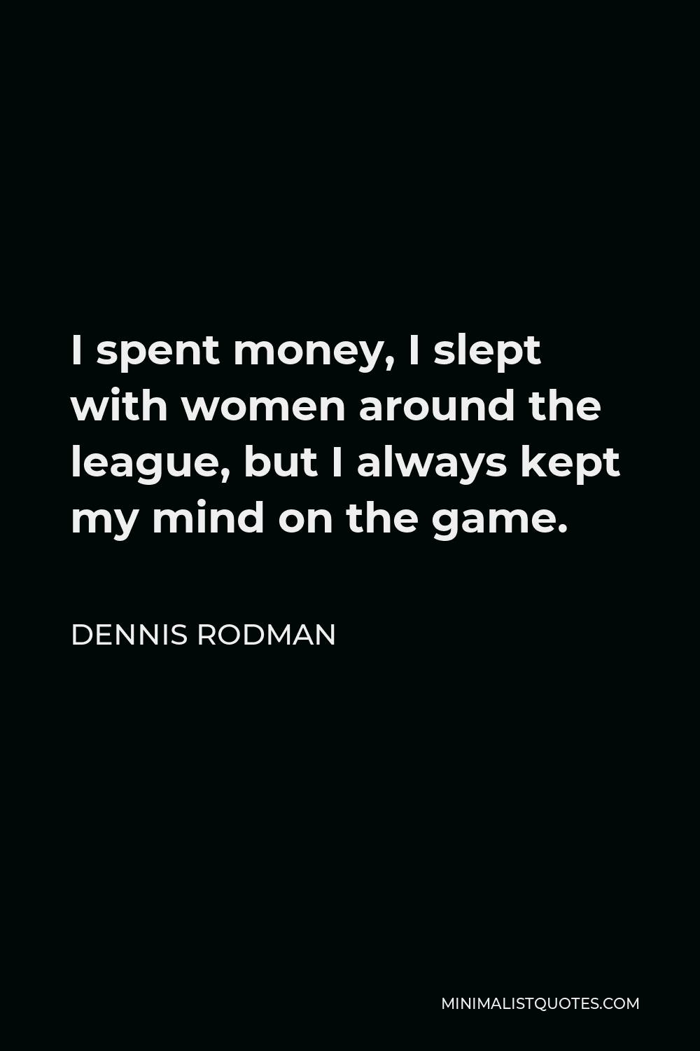 Dennis Rodman Quote - I spent money, I slept with women around the league, but I always kept my mind on the game.