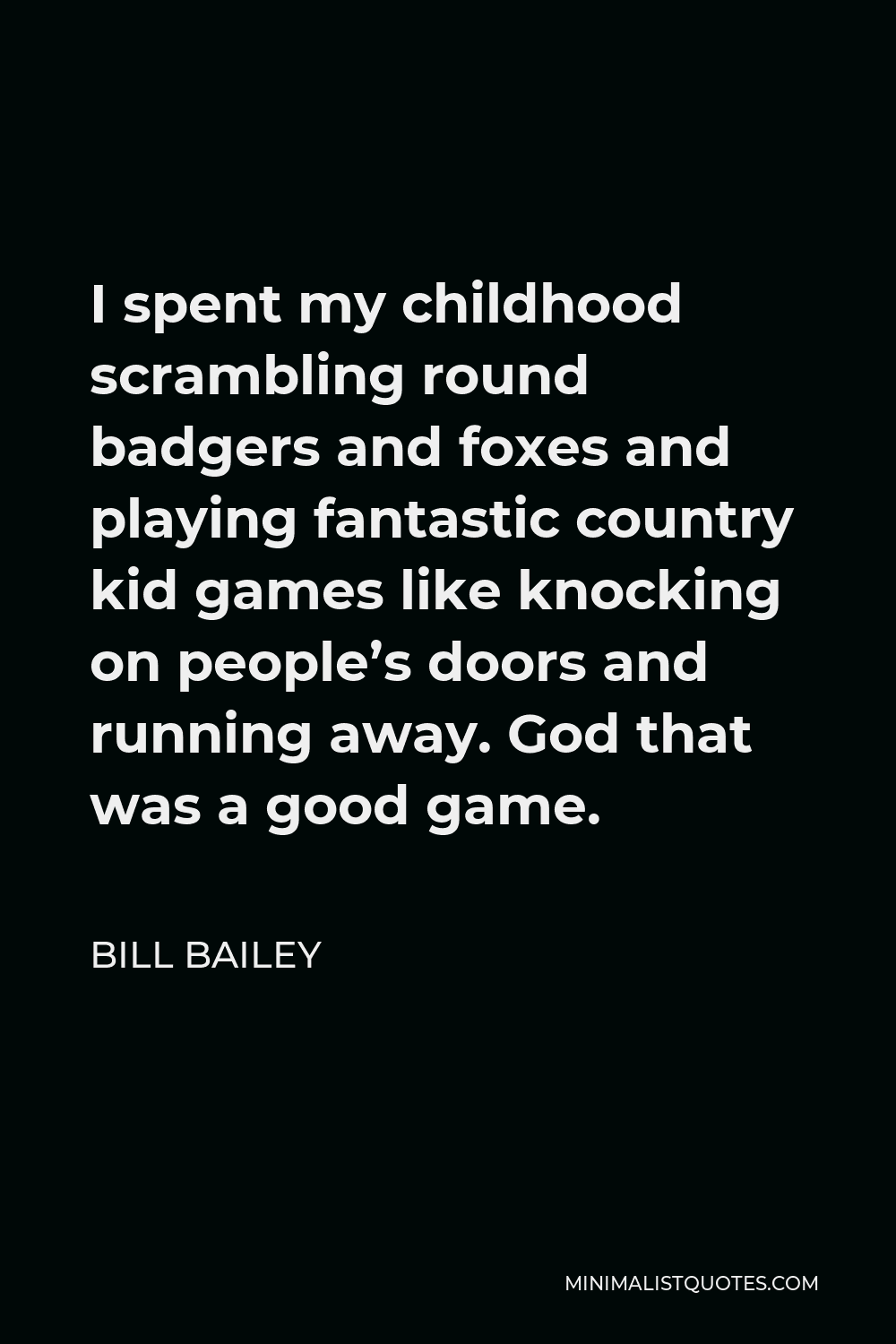 Bill Bailey Quote - I spent my childhood scrambling round badgers and foxes and playing fantastic country kid games like knocking on people’s doors and running away. God that was a good game.