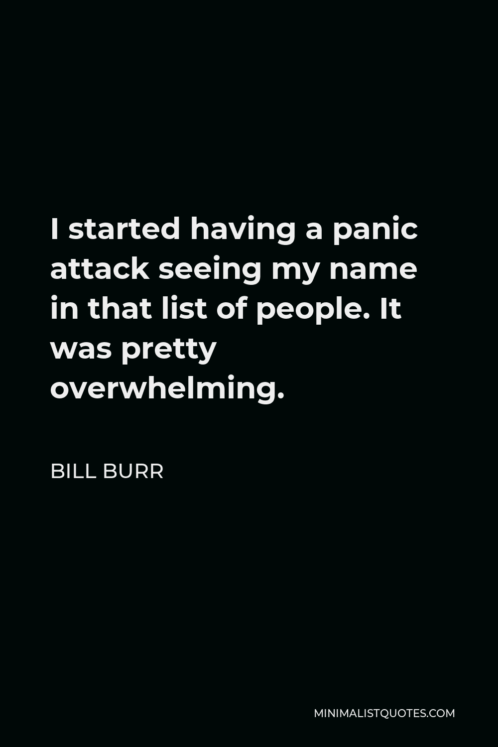 Bill Burr Quote - I started having a panic attack seeing my name in that list of people. It was pretty overwhelming.