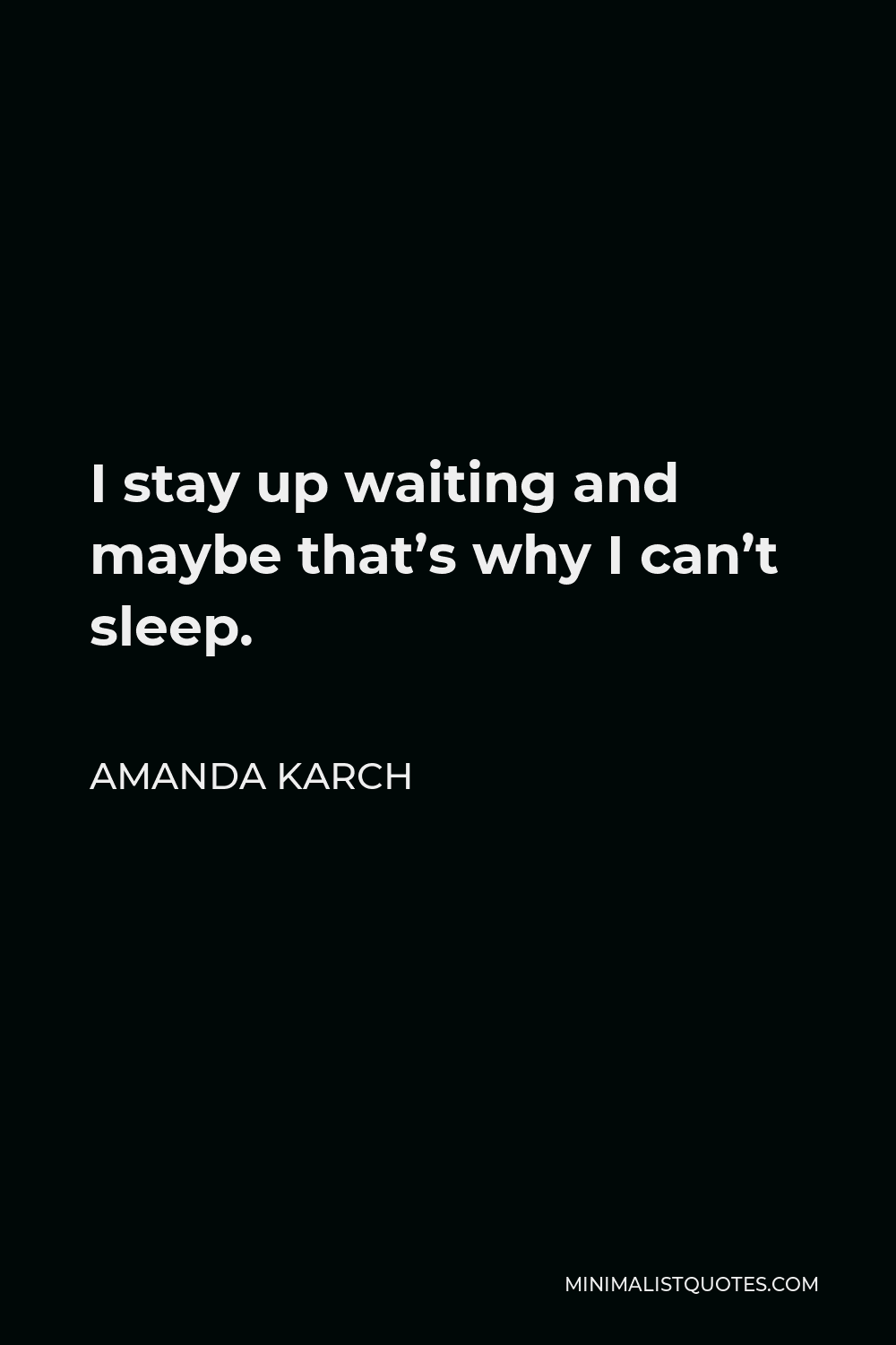 Amanda Karch Quote - I stay up waiting and maybe that’s why I can’t sleep.