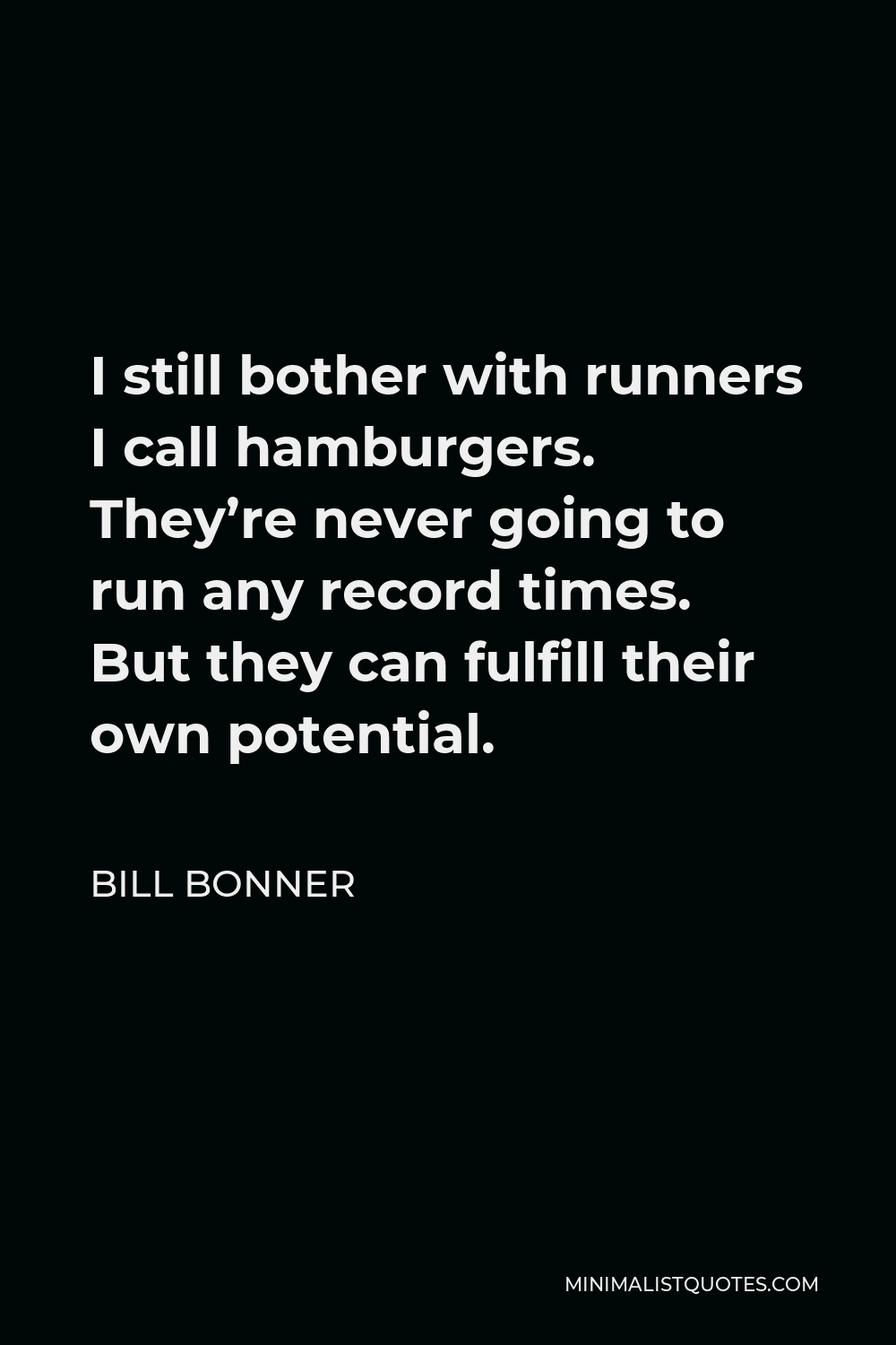 Bill Bonner Quote - I still bother with runners I call hamburgers. They’re never going to run any record times. But they can fulfill their own potential.