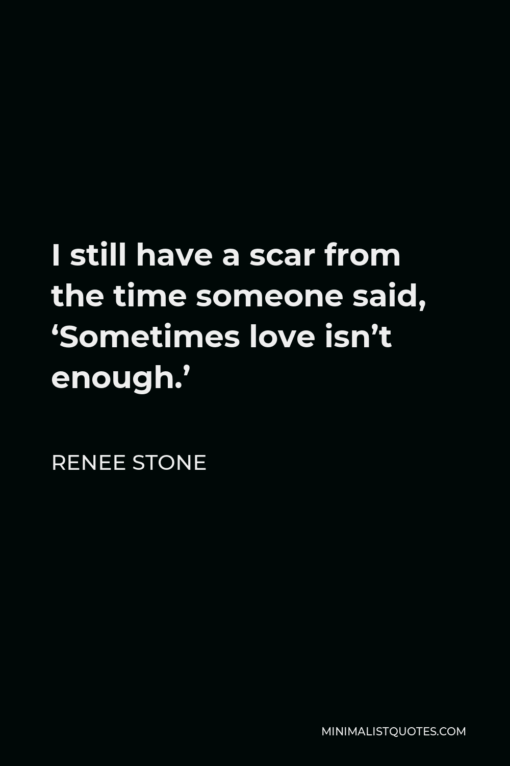 Renee Stone Quote - I still have a scar from the time someone said, ‘Sometimes love isn’t enough.’