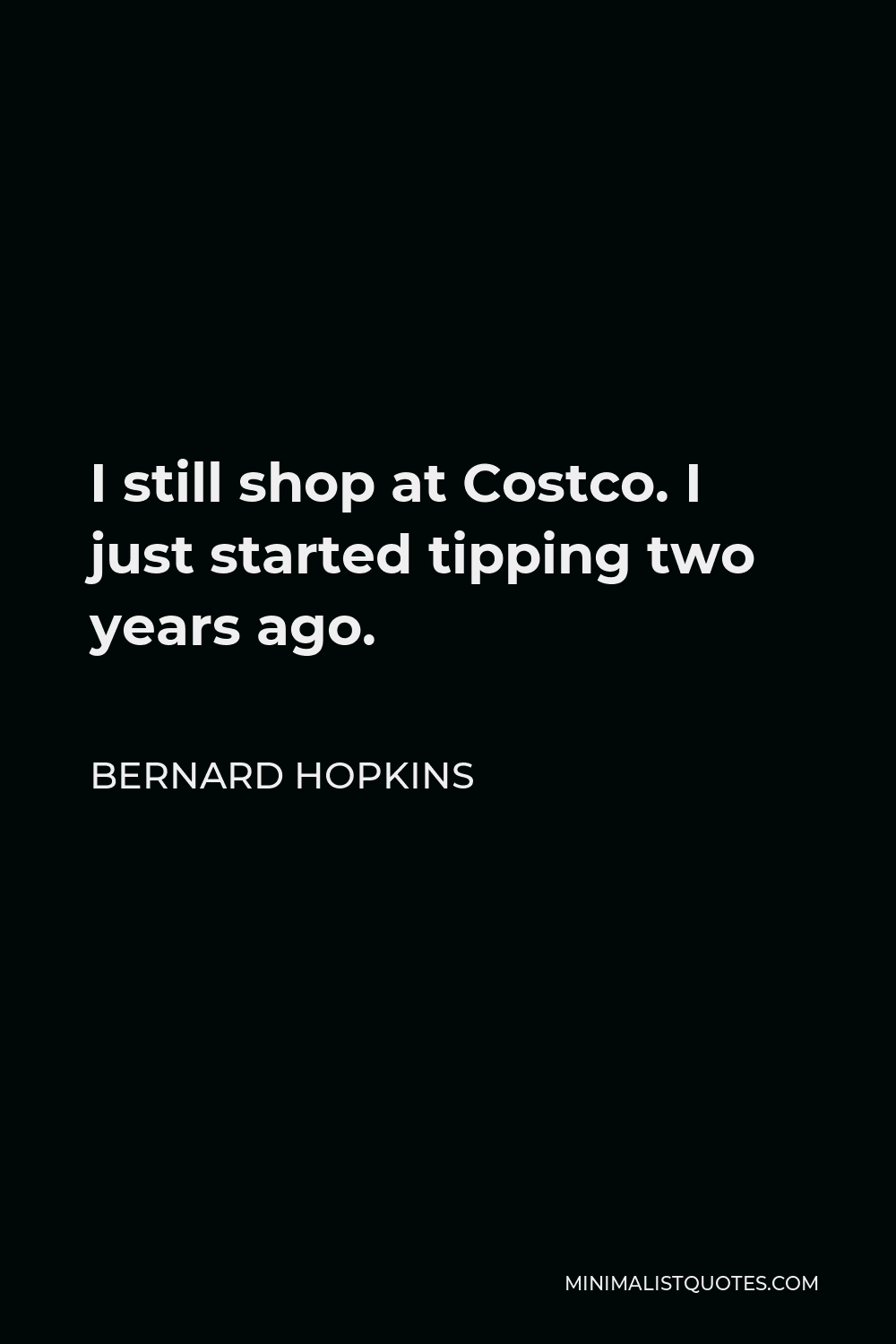 Bernard Hopkins Quote - I still shop at Costco. I just started tipping two years ago.