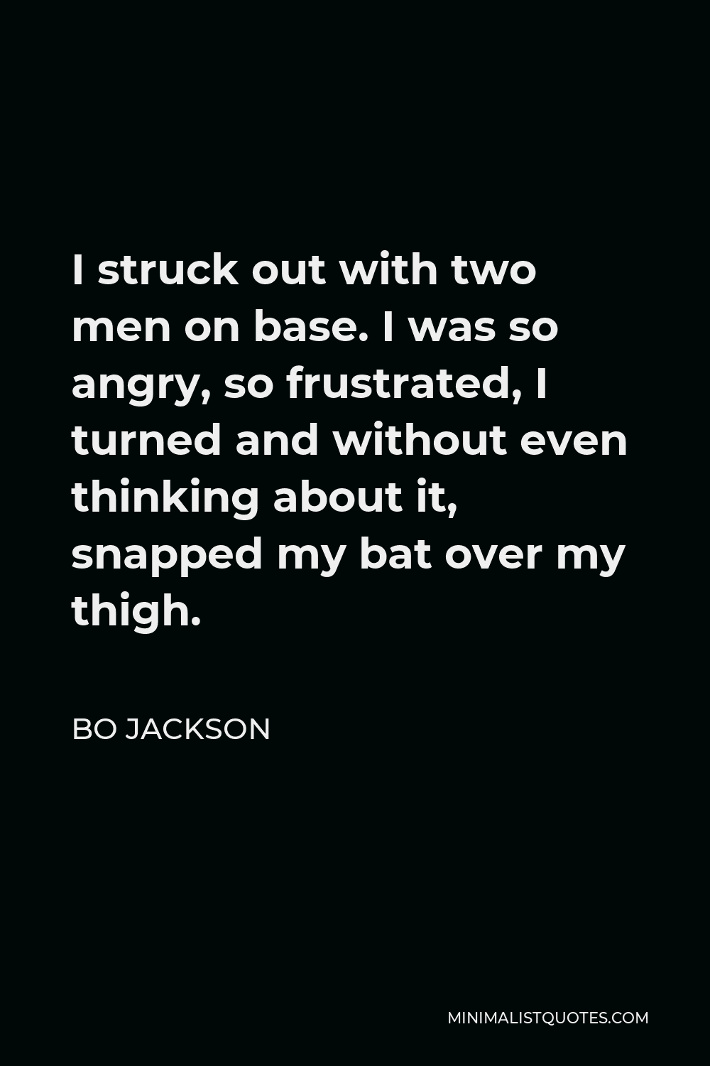 Bo Jackson Quote - I struck out with two men on base. I was so angry, so frustrated, I turned and without even thinking about it, snapped my bat over my thigh.