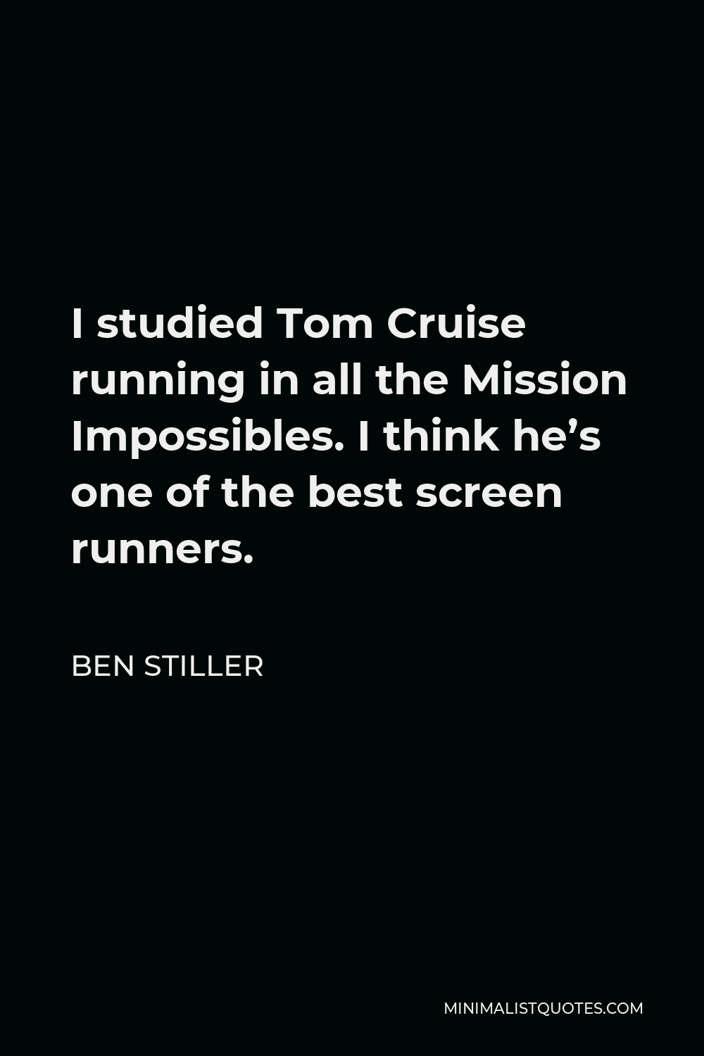 Ben Stiller Quote - I studied Tom Cruise running in all the Mission Impossibles. I think he’s one of the best screen runners.