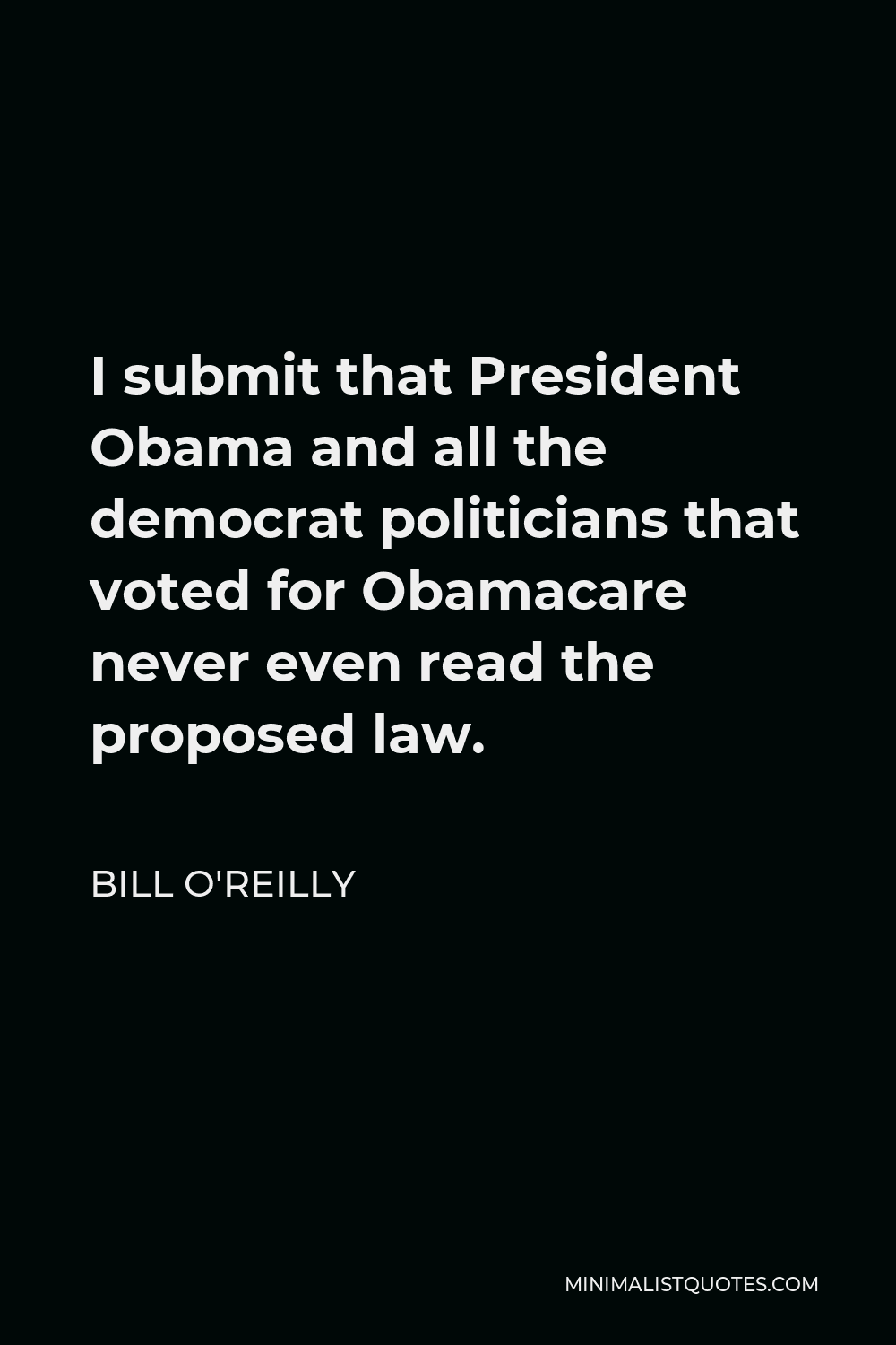 Bill O'Reilly Quote - I submit that President Obama and all the democrat politicians that voted for Obamacare never even read the proposed law.