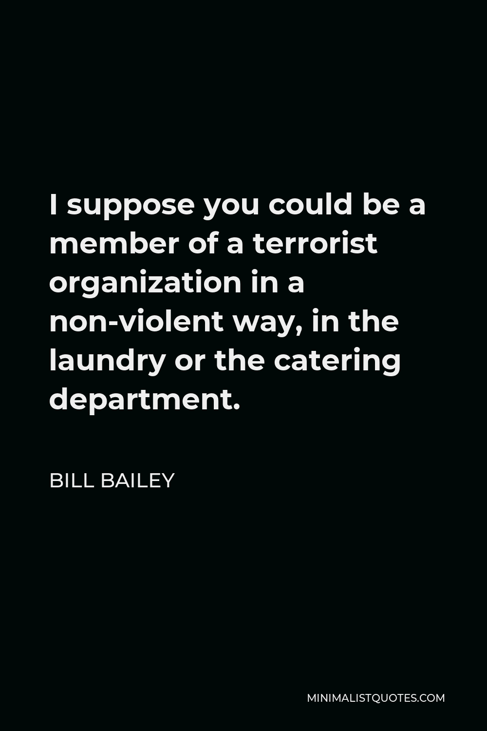 Bill Bailey Quote - I suppose you could be a member of a terrorist organization in a non-violent way, in the laundry or the catering department.