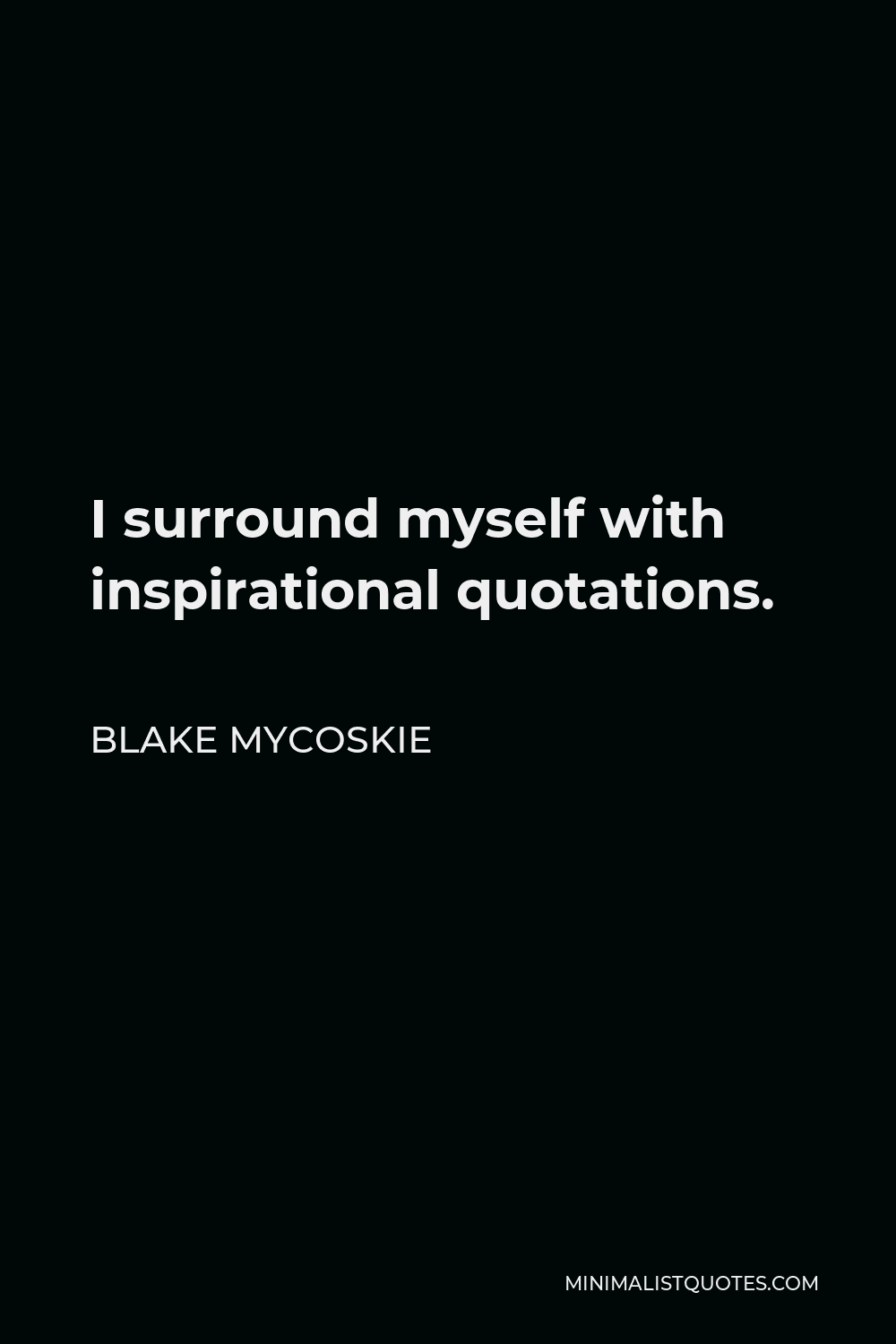 Blake Mycoskie Quote - I surround myself with inspirational quotations.