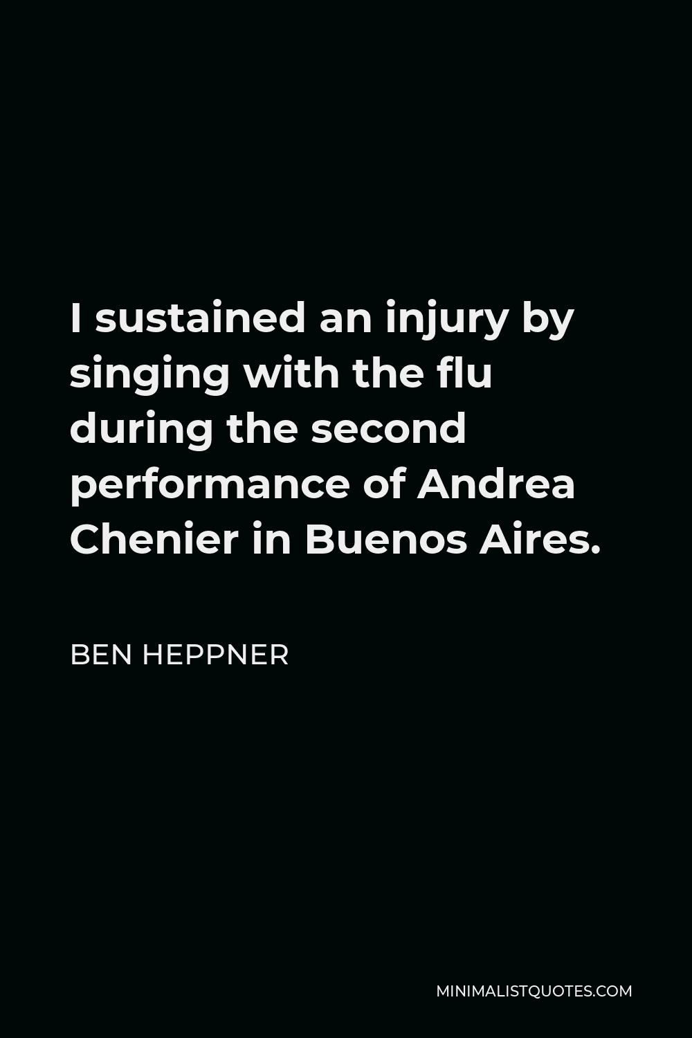 Ben Heppner Quote - I sustained an injury by singing with the flu during the second performance of Andrea Chenier in Buenos Aires.