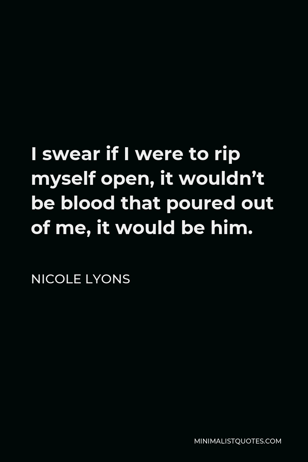 Nicole Lyons Quote - I swear if I were to rip myself open, it wouldn’t be blood that poured out of me, it would be him.