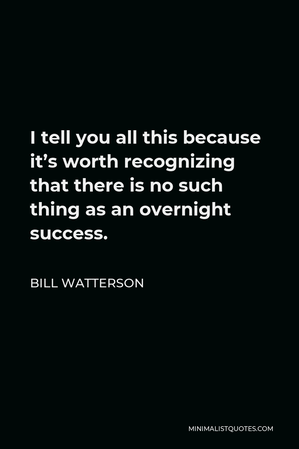 Bill Watterson Quote - I tell you all this because it’s worth recognizing that there is no such thing as an overnight success.