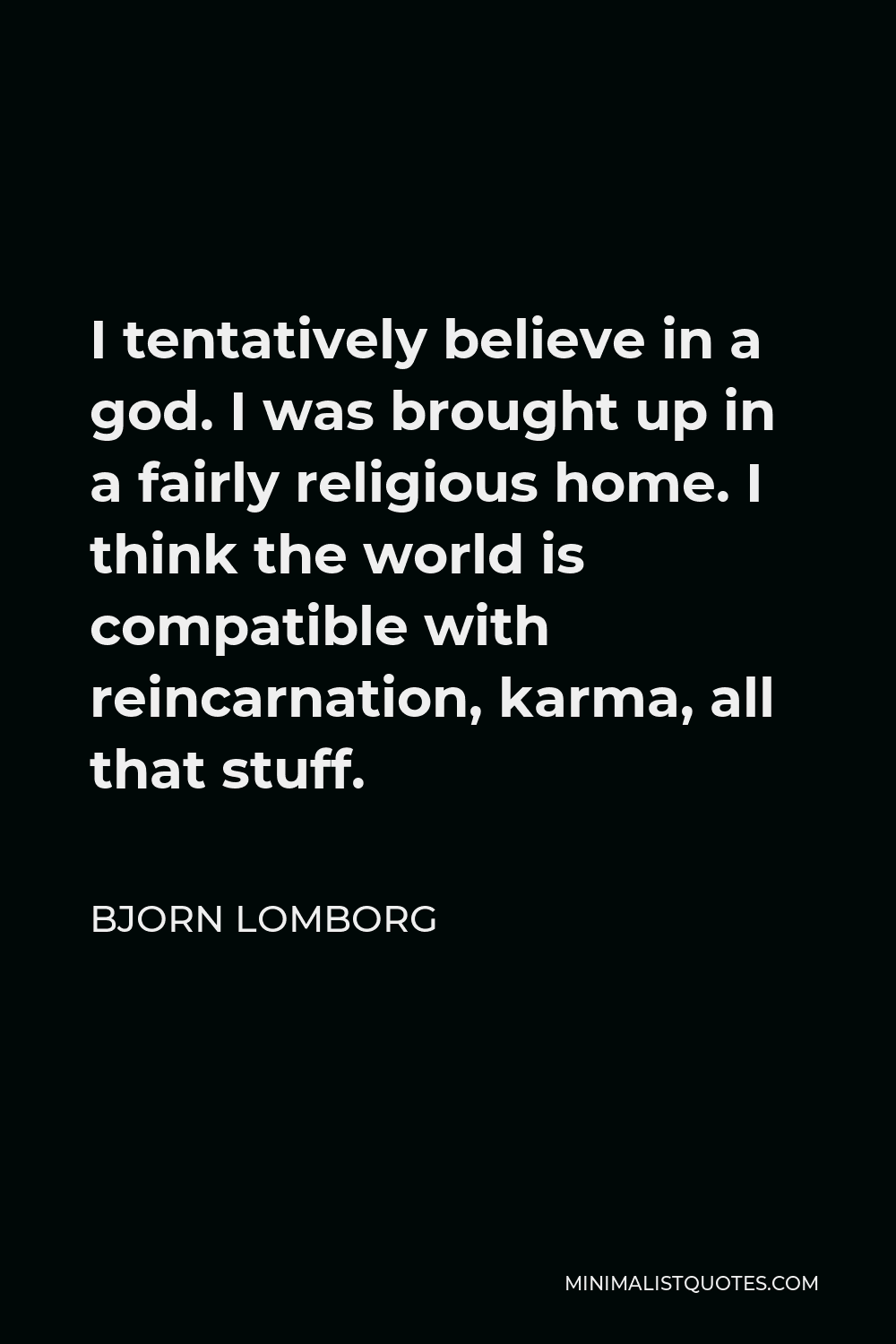 Bjorn Lomborg Quote - I tentatively believe in a god. I was brought up in a fairly religious home. I think the world is compatible with reincarnation, karma, all that stuff.