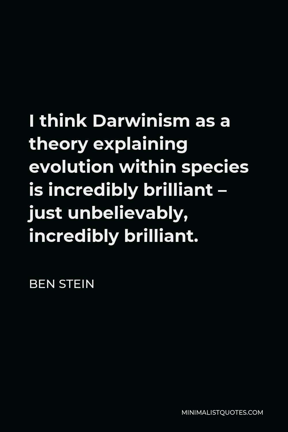 Ben Stein Quote - I think Darwinism as a theory explaining evolution within species is incredibly brilliant – just unbelievably, incredibly brilliant.