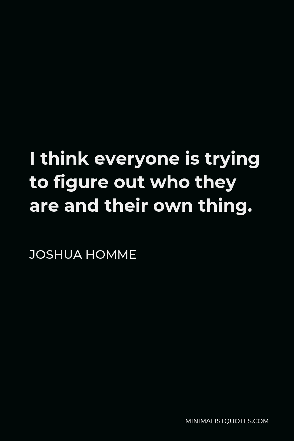 Joshua Homme Quote - I think everyone is trying to figure out who they are and their own thing.