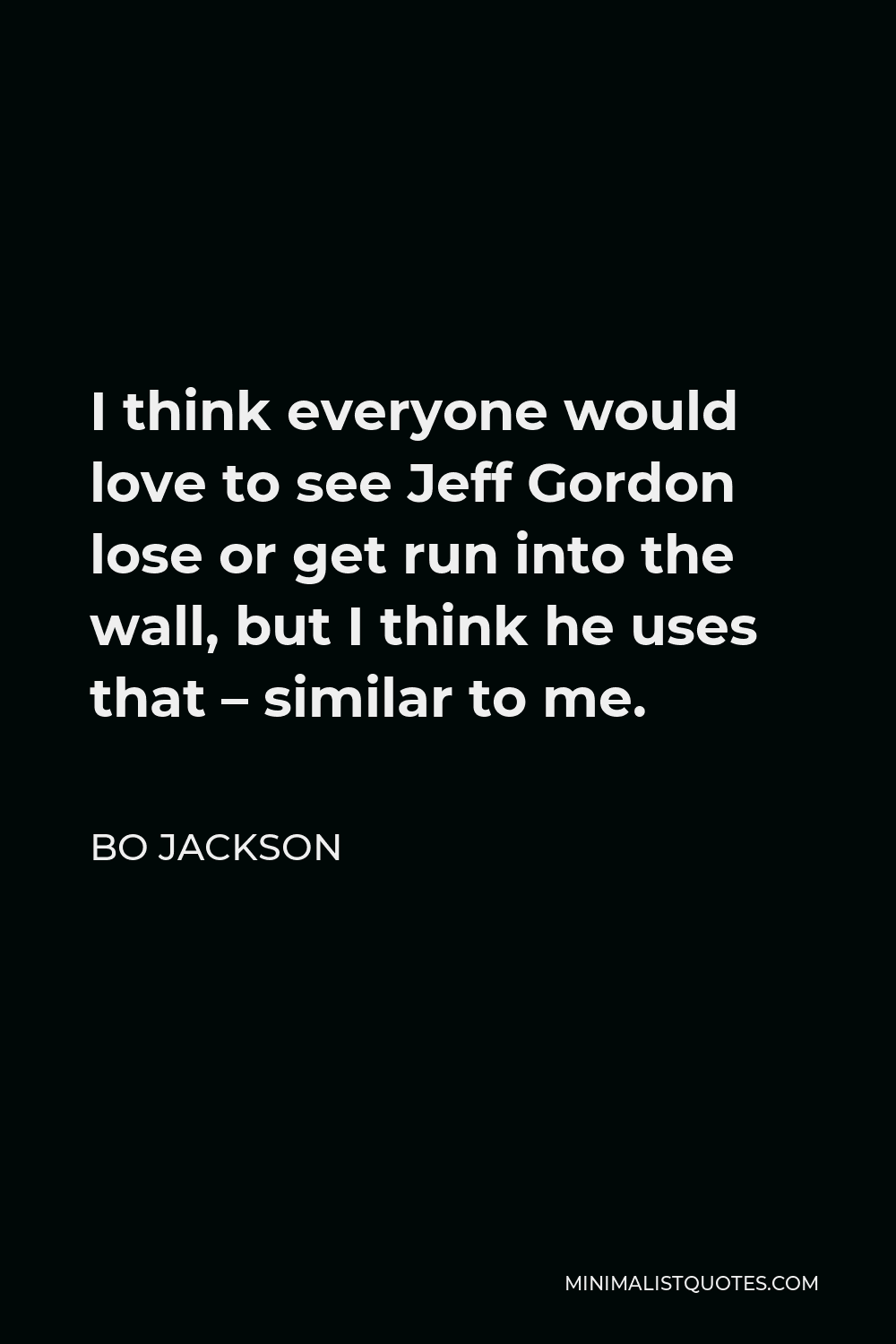 Bo Jackson Quote - I think everyone would love to see Jeff Gordon lose or get run into the wall, but I think he uses that – similar to me.