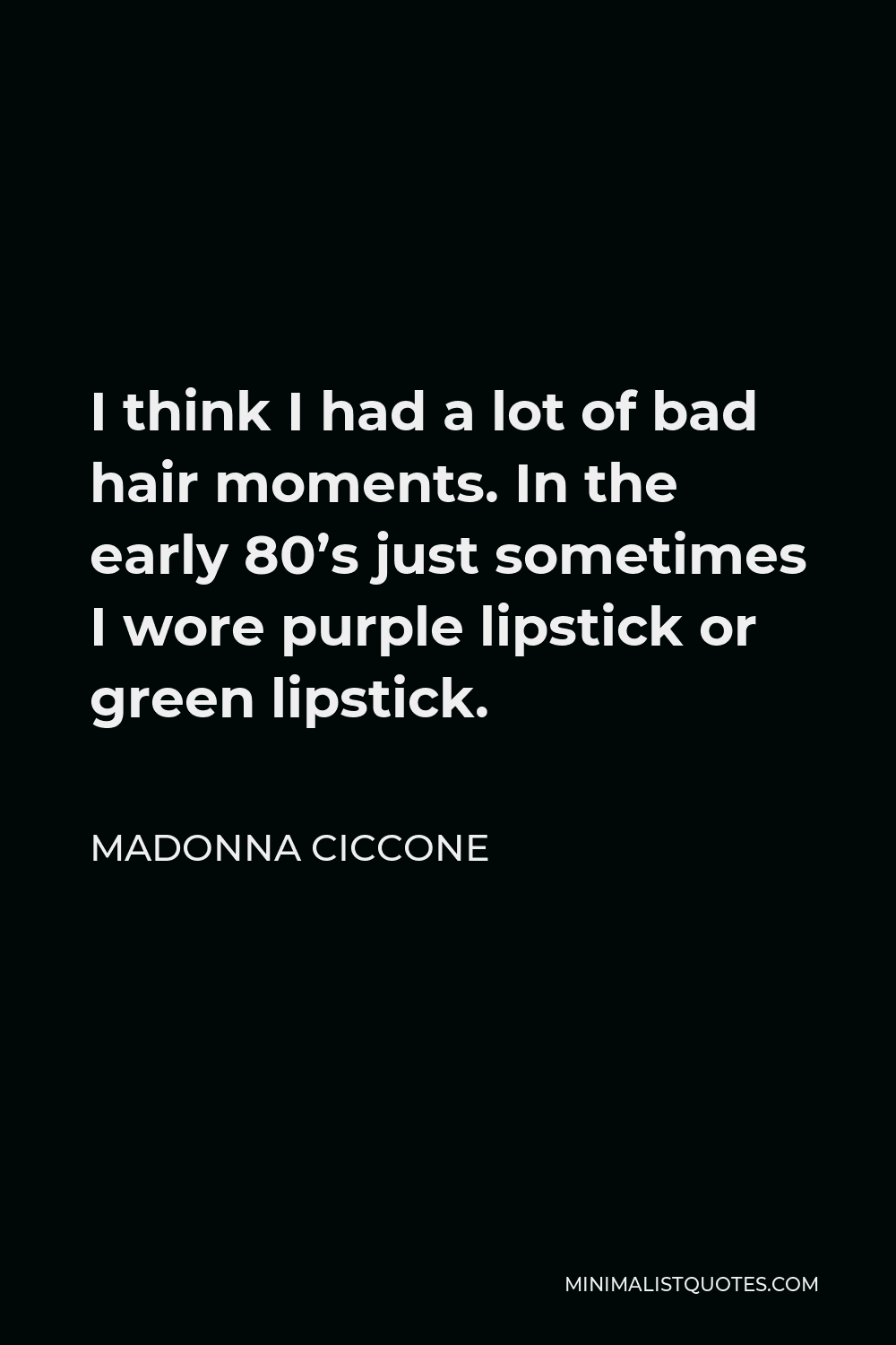 Madonna Ciccone Quote - I think I had a lot of bad hair moments. In the early 80’s just sometimes I wore purple lipstick or green lipstick.