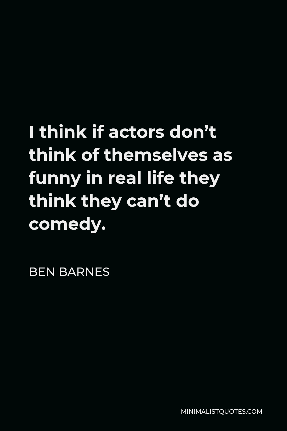 Ben Barnes Quote - I think if actors don’t think of themselves as funny in real life they think they can’t do comedy.