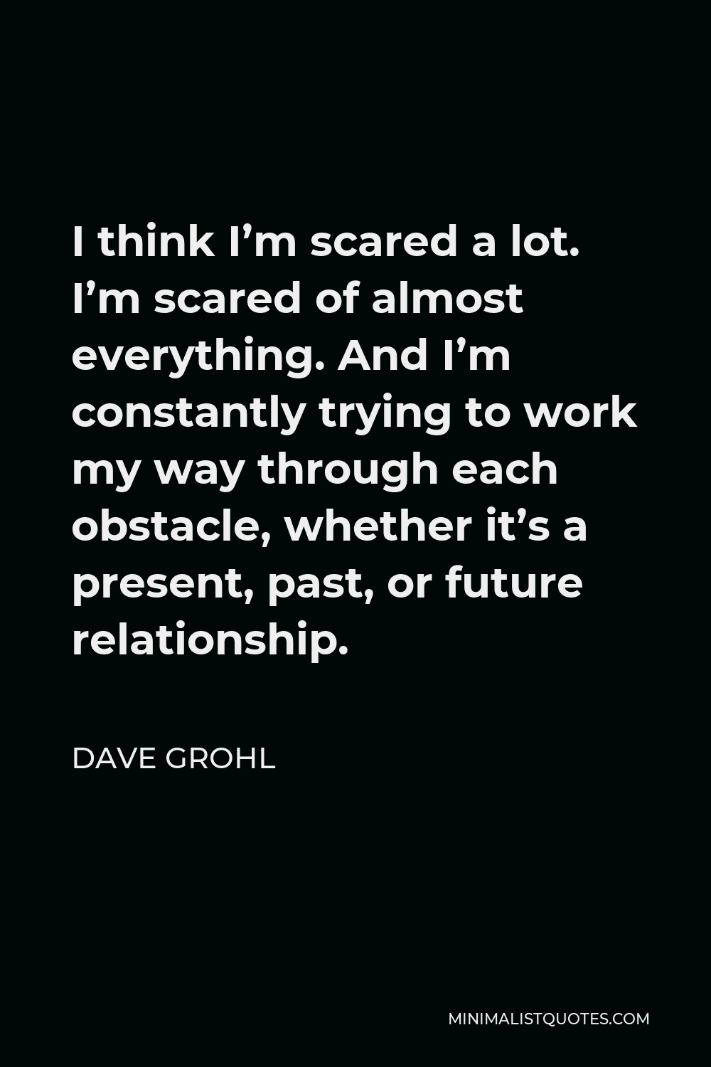 Dave Grohl Quote I think I'm scared a lot. I'm scared of almost
