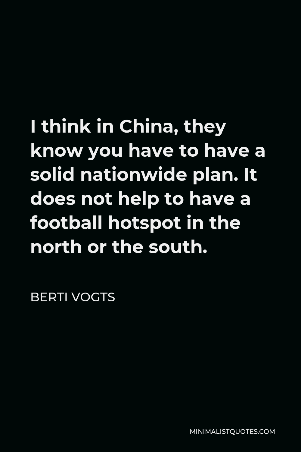 Berti Vogts Quote - I think in China, they know you have to have a solid nationwide plan. It does not help to have a football hotspot in the north or the south.