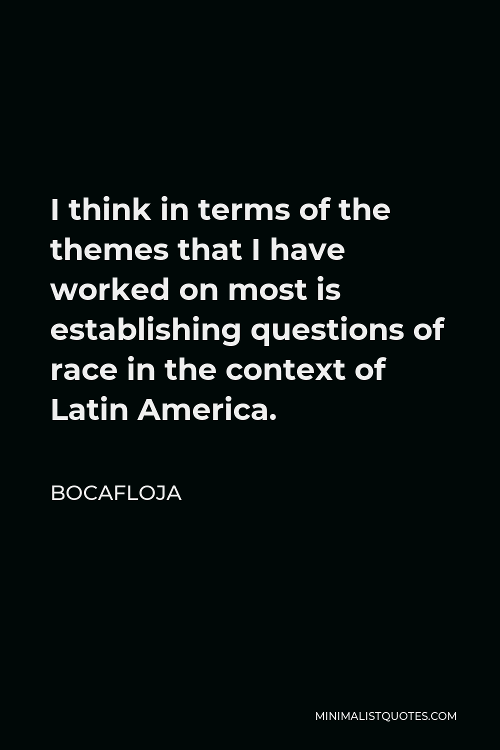 Bocafloja Quote - I think in terms of the themes that I have worked on most is establishing questions of race in the context of Latin America.